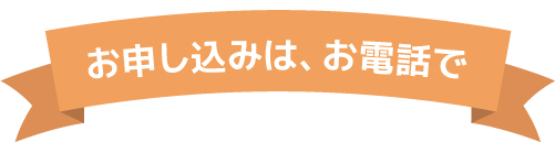 お申し込みは、お電話で