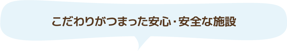 こだわりがつまった安心・安全な施設